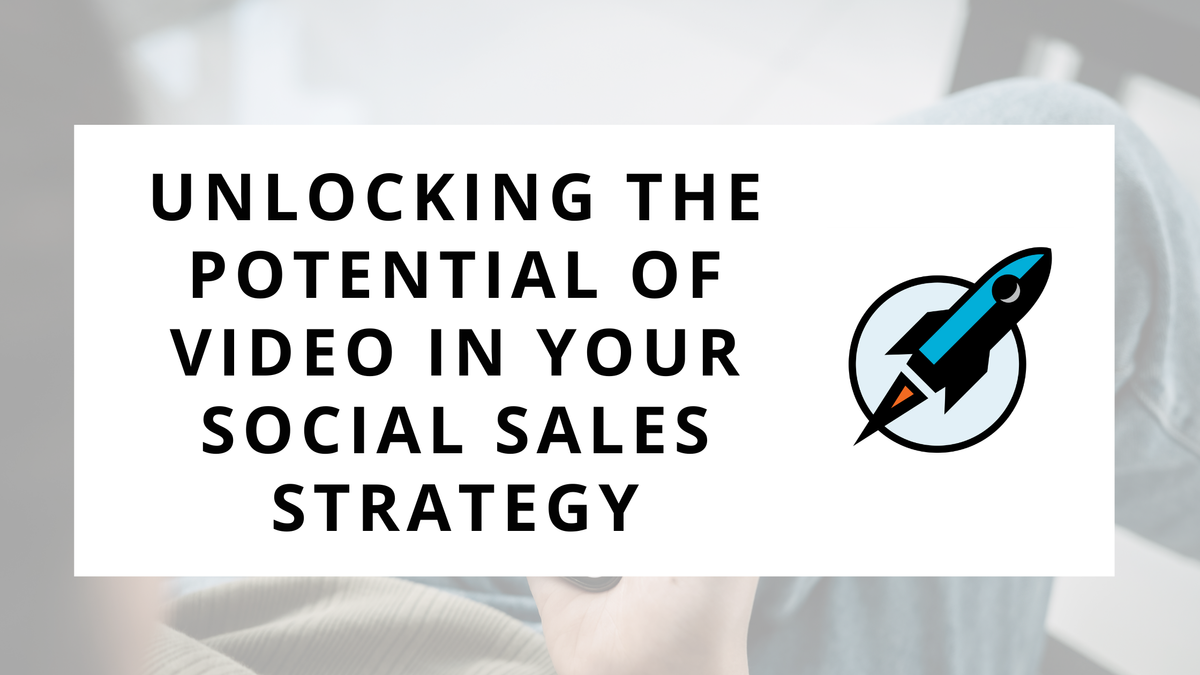 Unlocking the Potential of Video in Your Social Sales Strategy