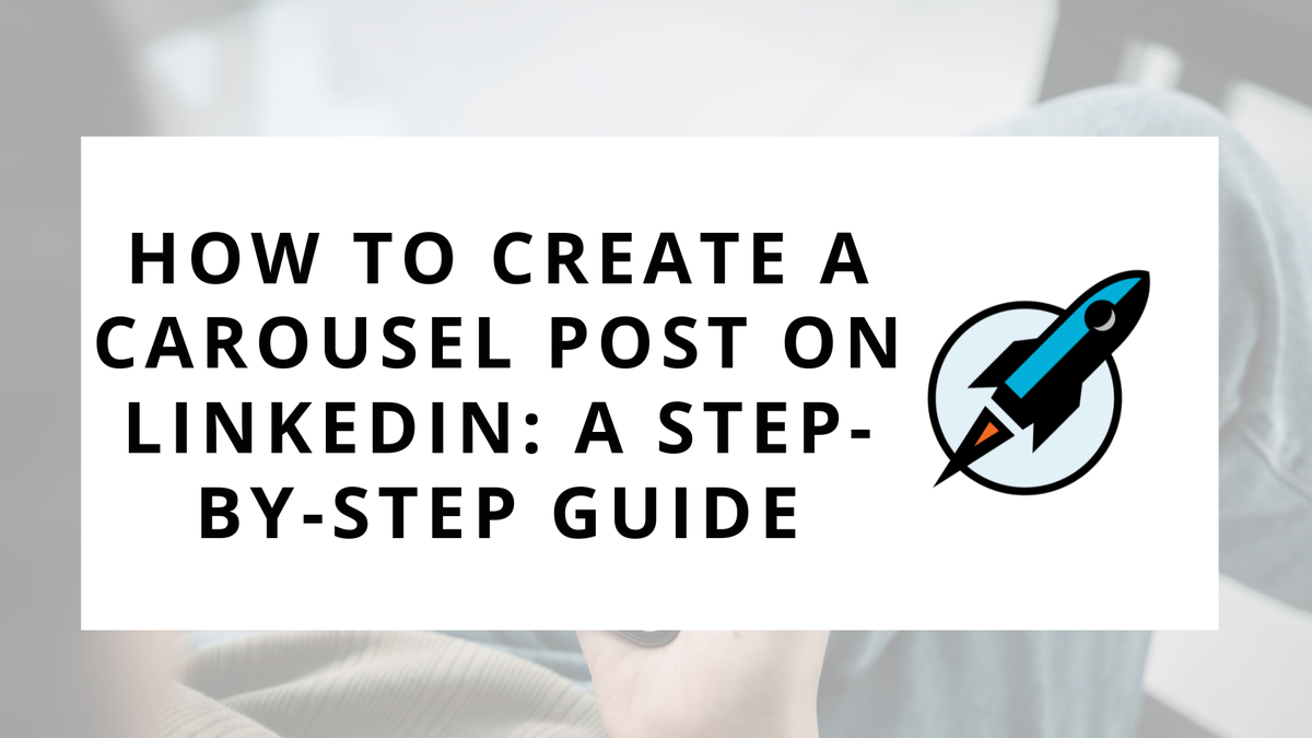 How to Create a Carousel Post on LinkedIn: A Step-by-Step Guide