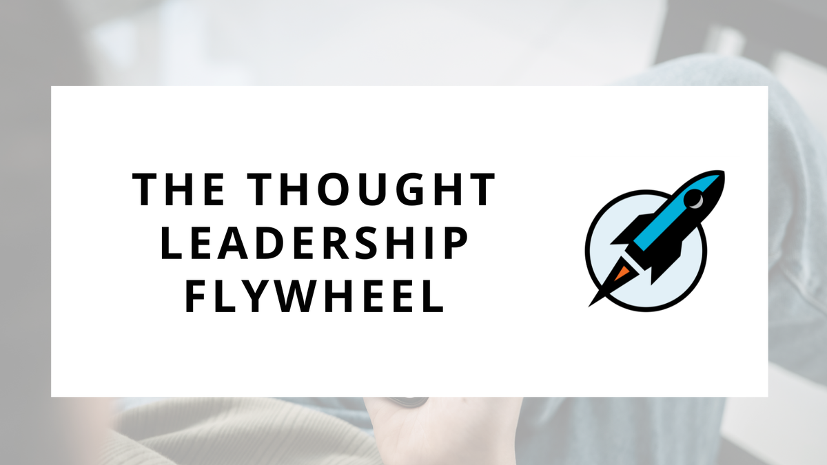 The Thought Leadership Flywheel: A Strategy for Growing Your Influence