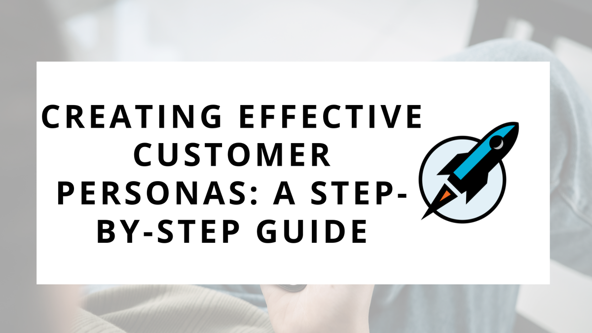 Creating Effective Customer Personas: A Step-by-Step Guide