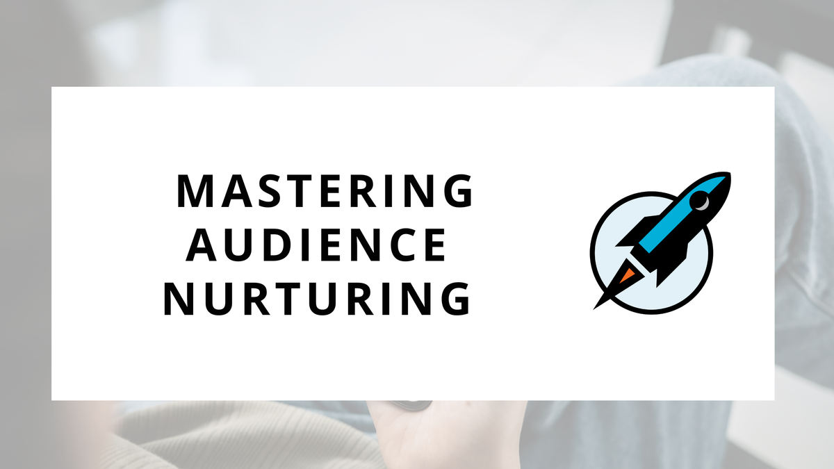 From Awareness to Action: Mastering Audience Nurturing